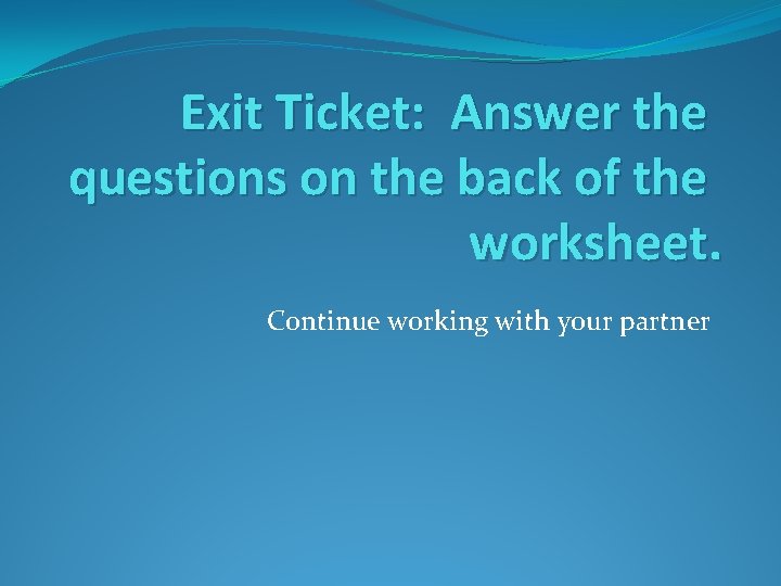 Exit Ticket: Answer the questions on the back of the worksheet. Continue working with