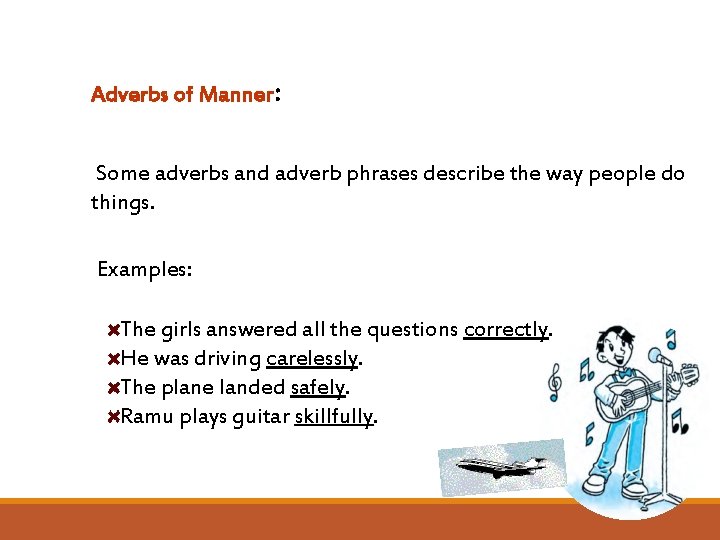 Adverbs of Manner: Some adverbs and adverb phrases describe the way people do things.