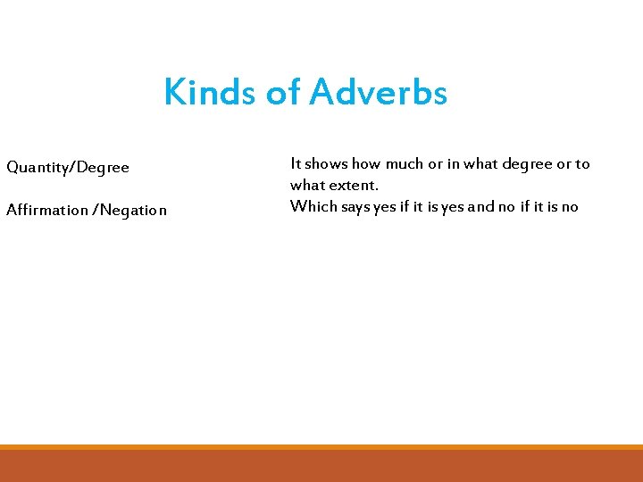 Kinds of Adverbs Quantity/Degree Affirmation /Negation It shows how much or in what degree