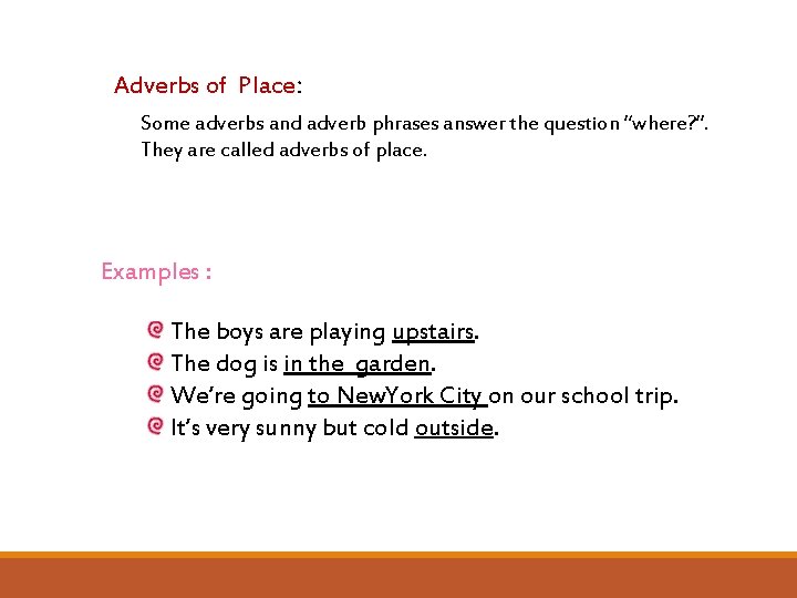 Adverbs of Place: Some adverbs and adverb phrases answer the question “where? ”. They