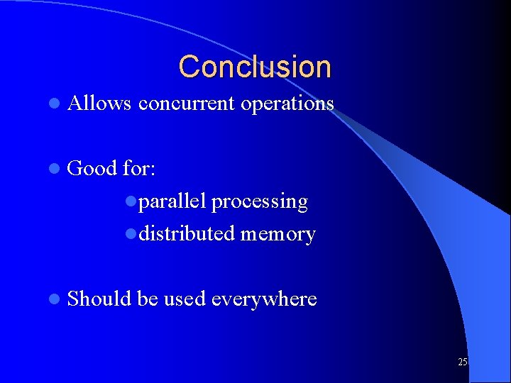 Conclusion l Allows l Good concurrent operations for: lparallel processing ldistributed memory l Should
