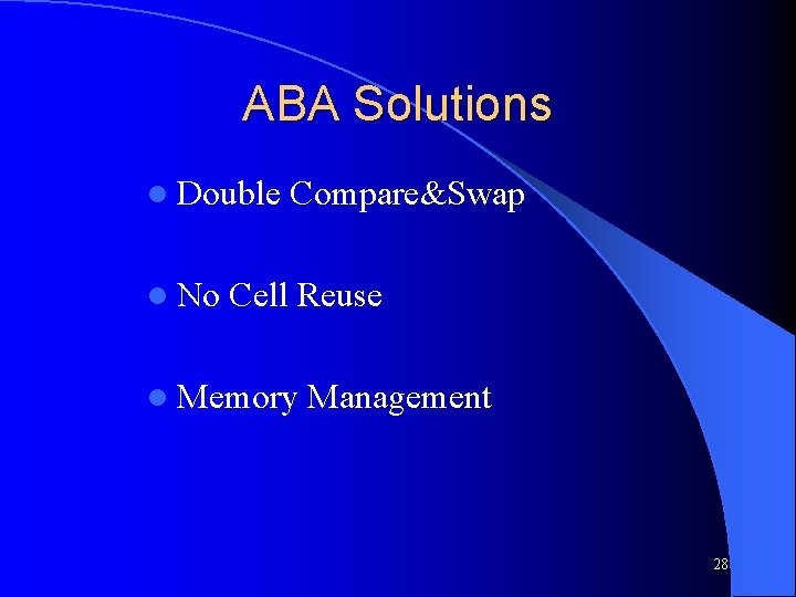 ABA Solutions l Double l No Compare&Swap Cell Reuse l Memory Management 28 
