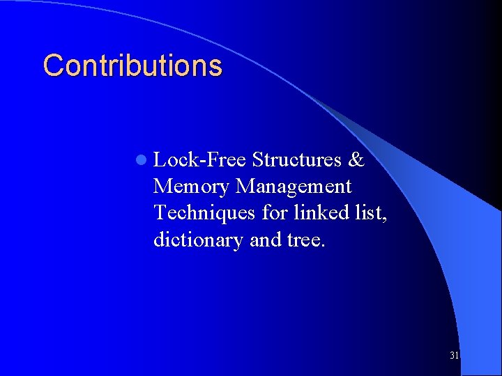 Contributions l Lock-Free Structures & Memory Management Techniques for linked list, dictionary and tree.