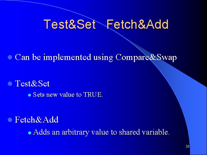Test&Set Fetch&Add l Can be implemented using Compare&Swap l Test&Set l Sets new value