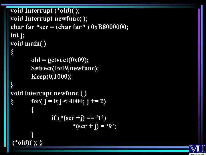 void Interrupt (*old)( ); void Interrupt newfunc( ); char far *scr = (char far*