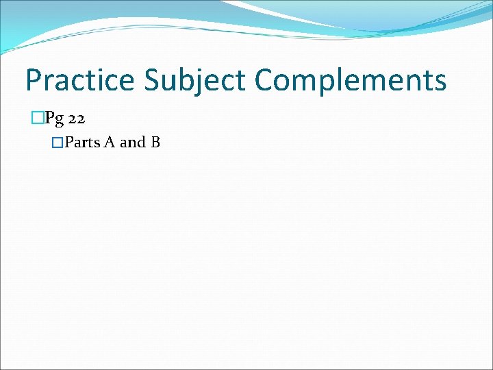 Practice Subject Complements �Pg 22 �Parts A and B 