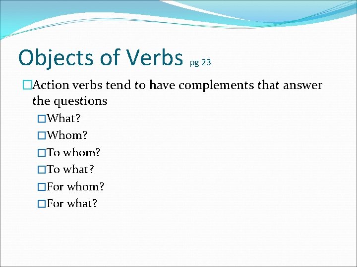 Objects of Verbs pg 23 �Action verbs tend to have complements that answer the