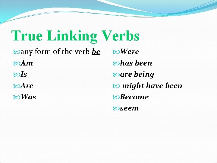True Linking Verbs any form of the verb be Am Is Are Was Were
