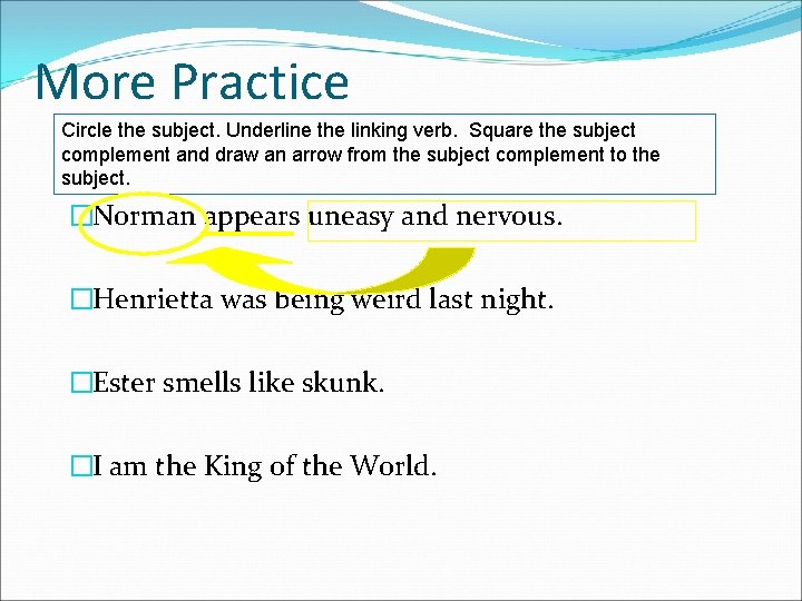 More Practice Circle the subject. Underline the linking verb. Square the subject complement and