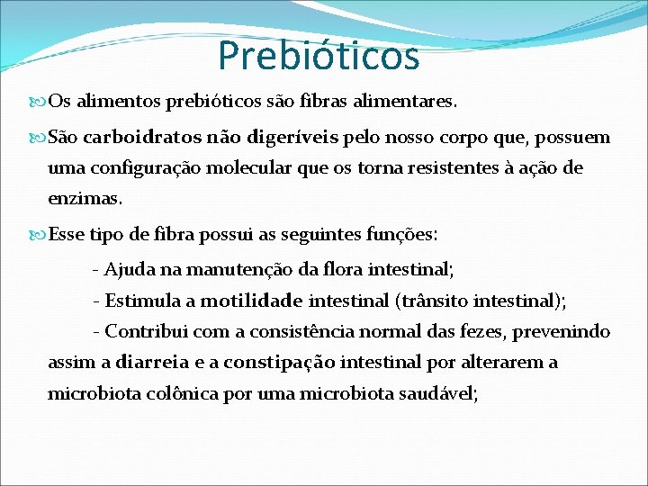 Prebióticos Os alimentos prebióticos são fibras alimentares. São carboidratos não digeríveis pelo nosso corpo