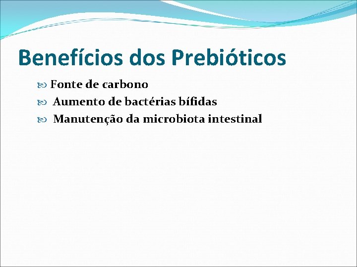 Benefícios dos Prebióticos Fonte de carbono Aumento de bactérias bífidas Manutenção da microbiota intestinal
