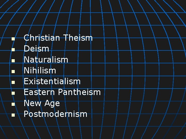 n n n n Christian Theism Deism Naturalism Nihilism Existentialism Eastern Pantheism New Age