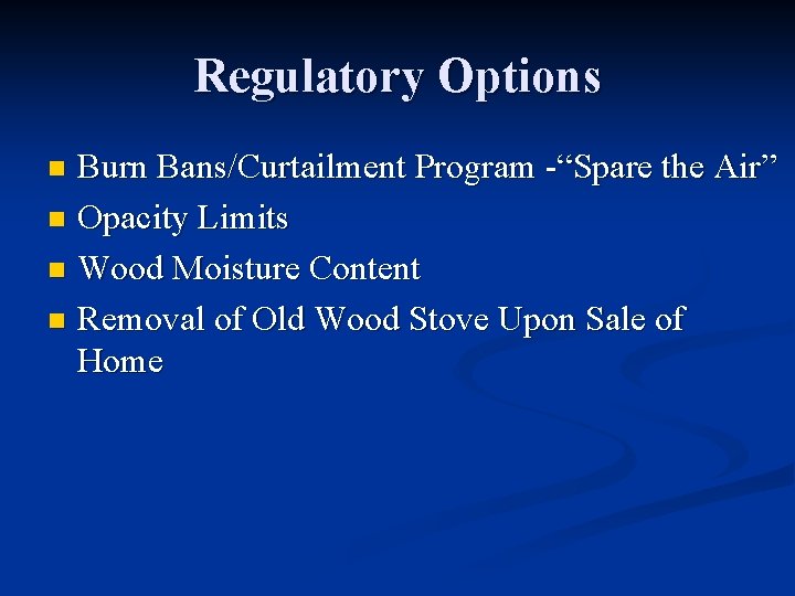 Regulatory Options Burn Bans/Curtailment Program -“Spare the Air” n Opacity Limits n Wood Moisture