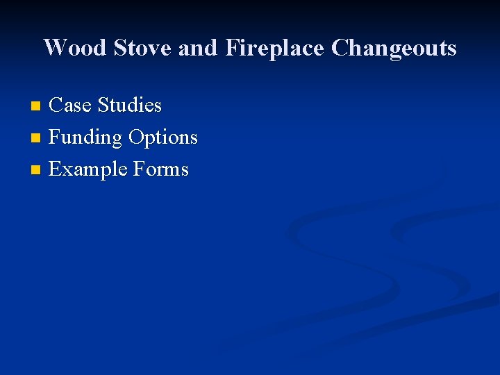 Wood Stove and Fireplace Changeouts Case Studies n Funding Options n Example Forms n