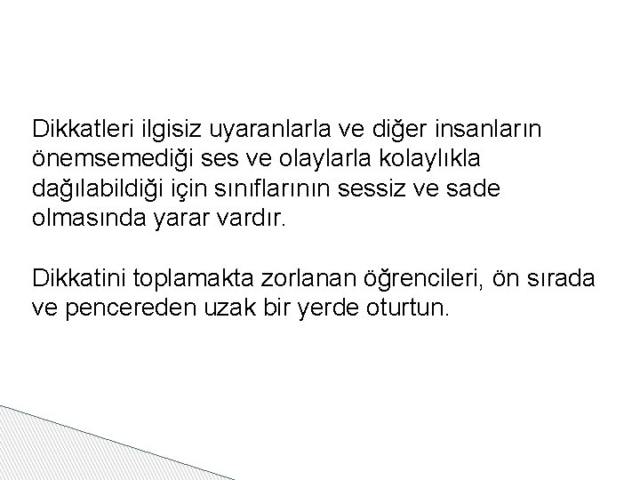 Dikkatleri ilgisiz uyaranlarla ve diğer insanların önemsemediği ses ve olaylarla kolaylıkla dağılabildiği için sınıflarının