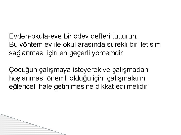 Evden-okula-eve bir ödev defteri tutturun. Bu yöntem ev ile okul arasında sürekli bir iletişim