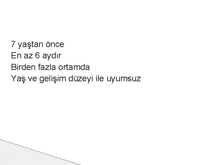 7 yaştan önce En az 6 aydır Birden fazla ortamda Yaş ve gelişim düzeyi