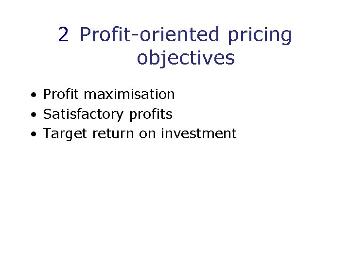 2 Profit-oriented pricing objectives • Profit maximisation • Satisfactory profits • Target return on