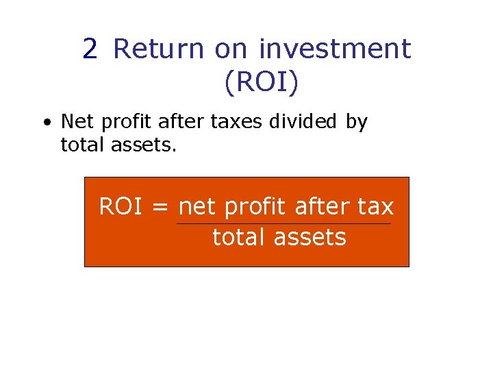 2 Return on investment (ROI) • Net profit after taxes divided by total assets.