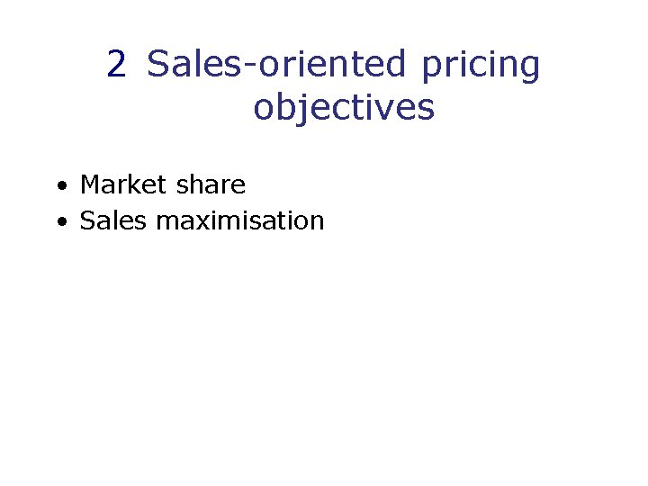 2 Sales-oriented pricing objectives • Market share • Sales maximisation 