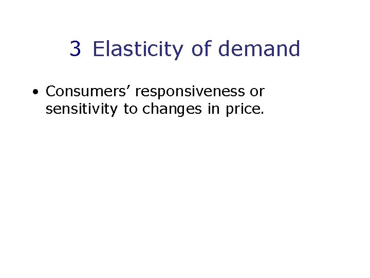 3 Elasticity of demand • Consumers’ responsiveness or sensitivity to changes in price. 