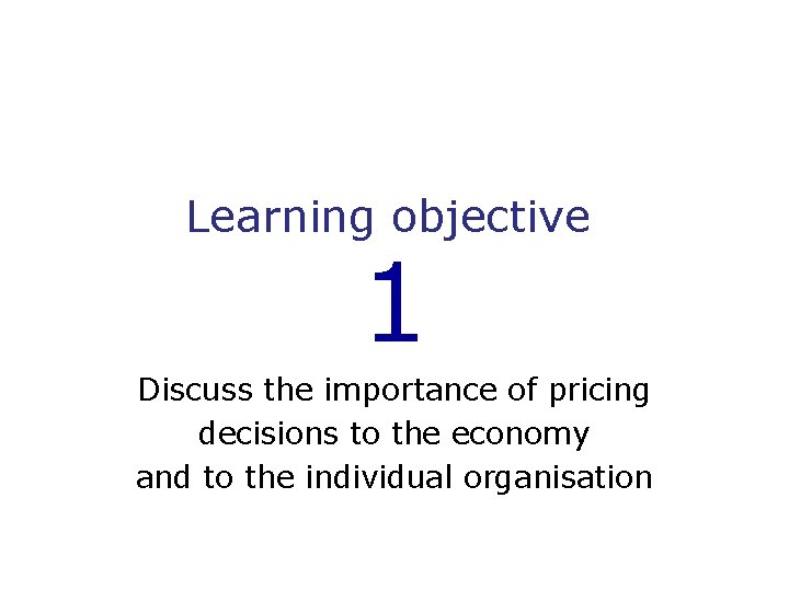 Learning objective 1 Discuss the importance of pricing decisions to the economy and to