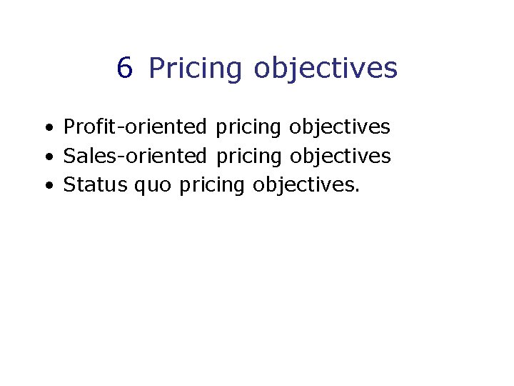 6 Pricing objectives • Profit-oriented pricing objectives • Sales-oriented pricing objectives • Status quo