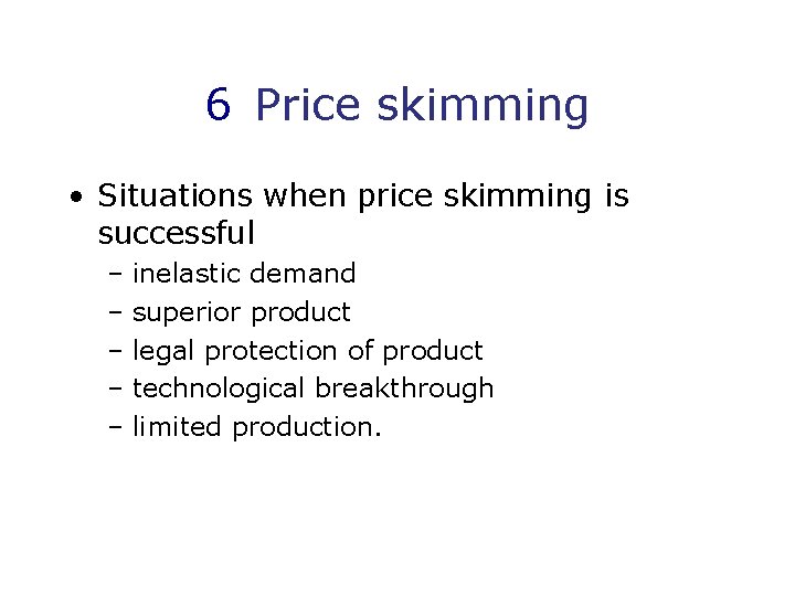 6 Price skimming • Situations when price skimming is successful – inelastic demand –