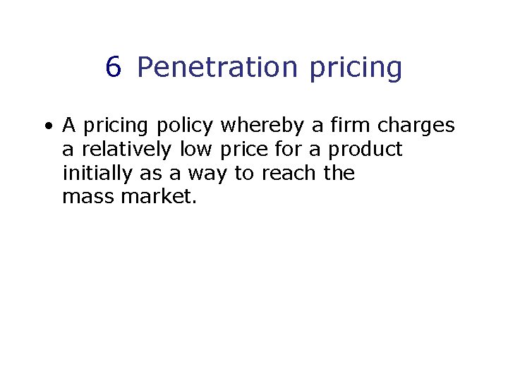 6 Penetration pricing • A pricing policy whereby a firm charges a relatively low