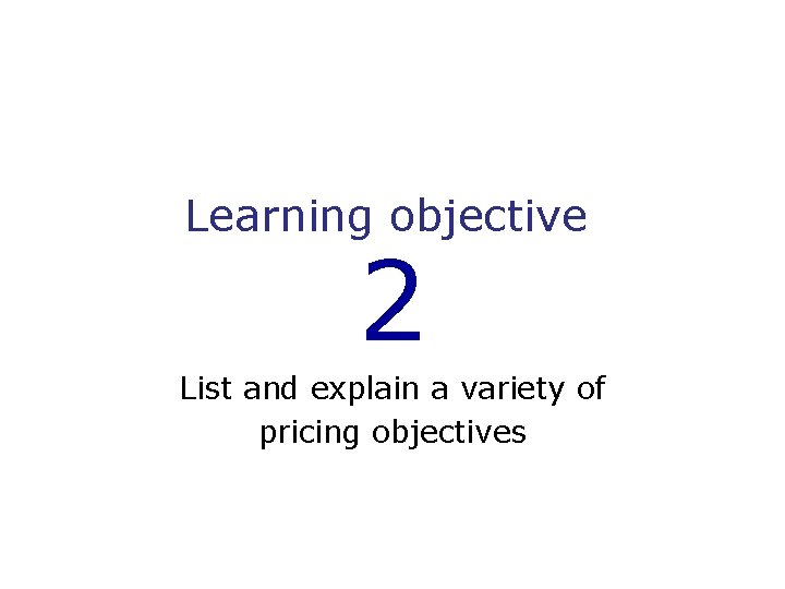 Learning objective 2 List and explain a variety of pricing objectives 