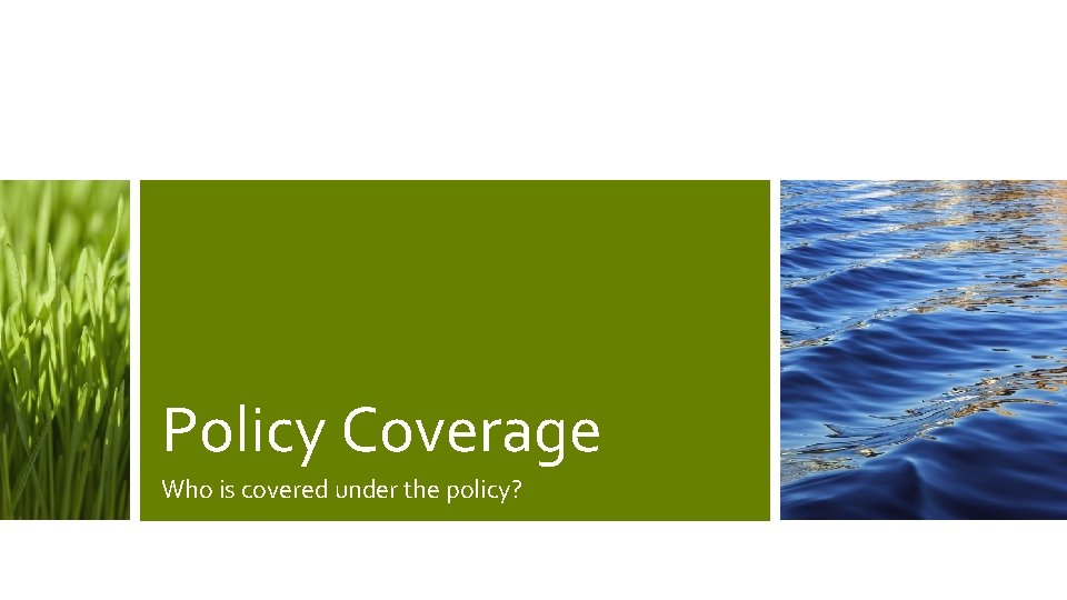Policy Coverage Who is covered under the policy? 