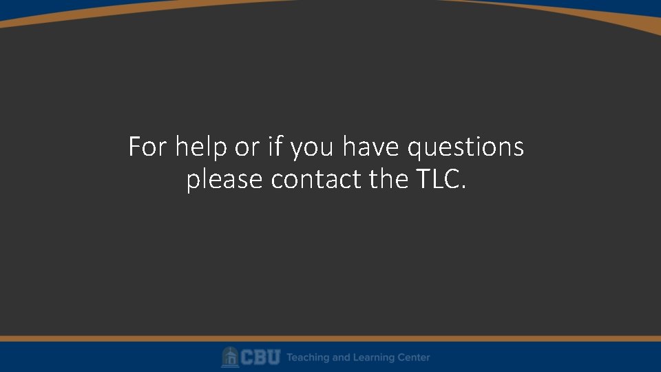 For help or if you have questions please contact the TLC. 