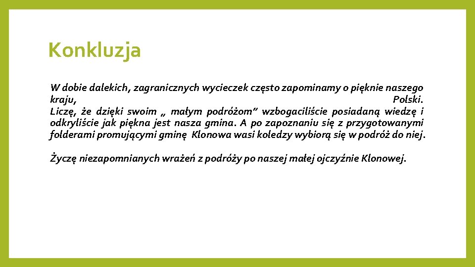 Konkluzja W dobie dalekich, zagranicznych wycieczek często zapominamy o pięknie naszego kraju, Polski. Liczę,