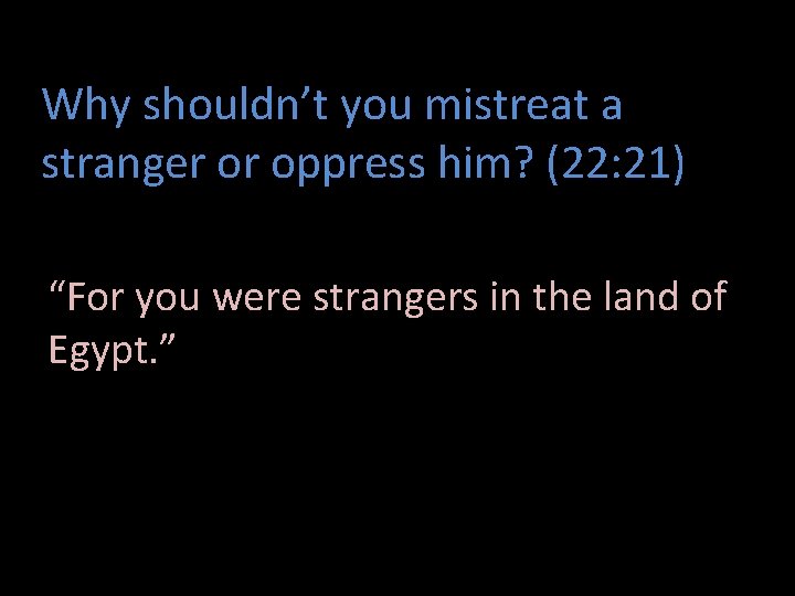 Why shouldn’t you mistreat a stranger or oppress him? (22: 21) “For you were