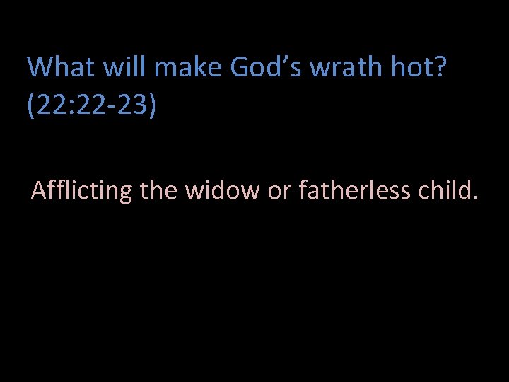 What will make God’s wrath hot? (22: 22 -23) Afflicting the widow or fatherless