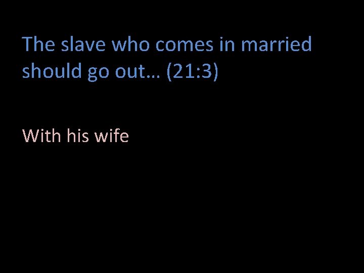 The slave who comes in married should go out… (21: 3) With his wife