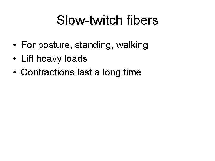 Slow-twitch fibers • For posture, standing, walking • Lift heavy loads • Contractions last