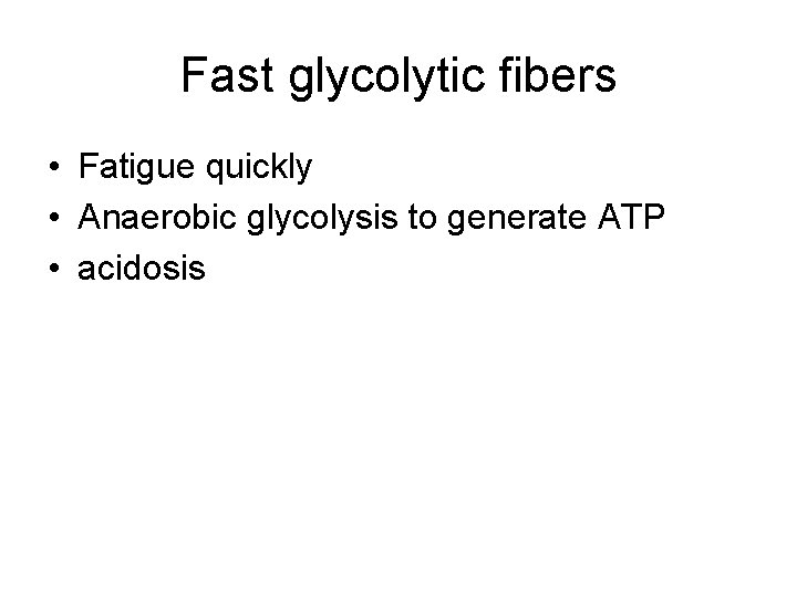 Fast glycolytic fibers • Fatigue quickly • Anaerobic glycolysis to generate ATP • acidosis