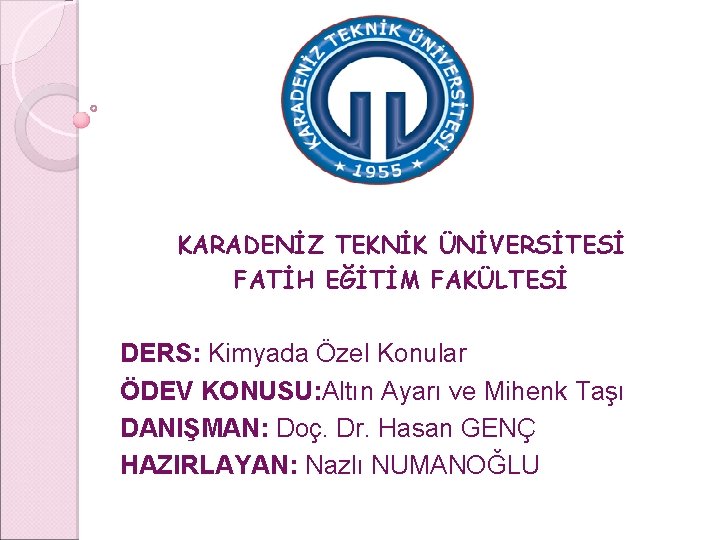 KARADENİZ TEKNİK ÜNİVERSİTESİ FATİH EĞİTİM FAKÜLTESİ DERS: Kimyada Özel Konular ÖDEV KONUSU: Altın Ayarı