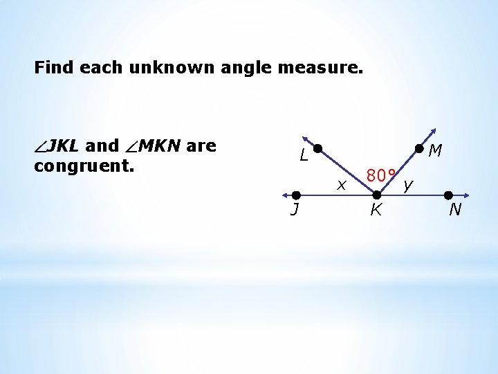 Find each unknown angle measure. JKL and MKN are congruent. M L x J