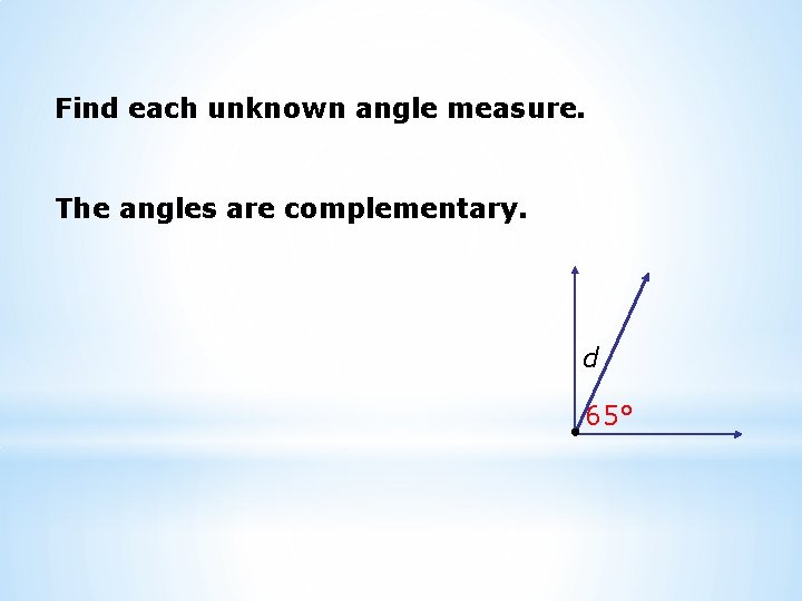 Find each unknown angle measure. The angles are complementary. d 65° 