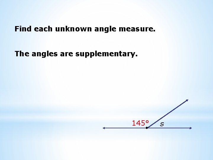 Find each unknown angle measure. The angles are supplementary. 145° s 