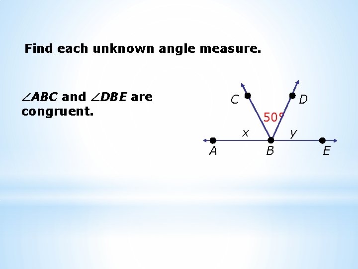 Find each unknown angle measure. ABC and DBE are congruent. C D 50° x