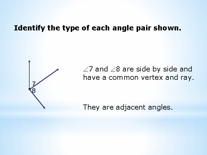 Identify the type of each angle pair shown. 7 8 7 and 8 are