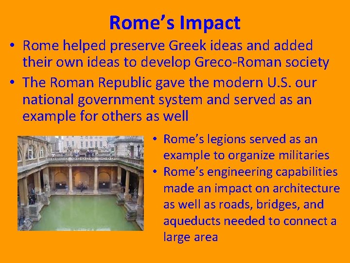 Rome’s Impact • Rome helped preserve Greek ideas and added their own ideas to