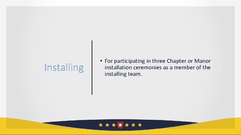 Installing • For participating in three Chapter or Manor installation ceremonies as a member