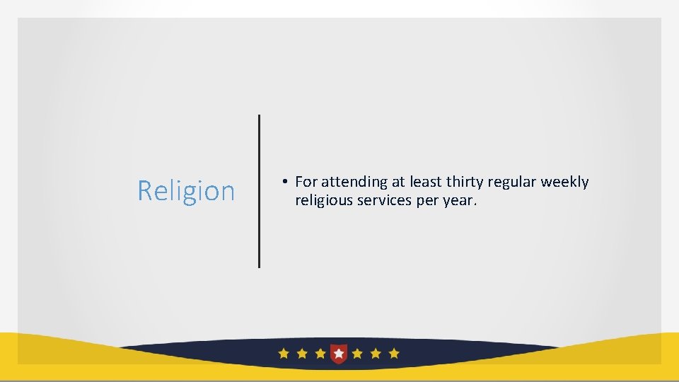 Religion • For attending at least thirty regular weekly religious services per year. 