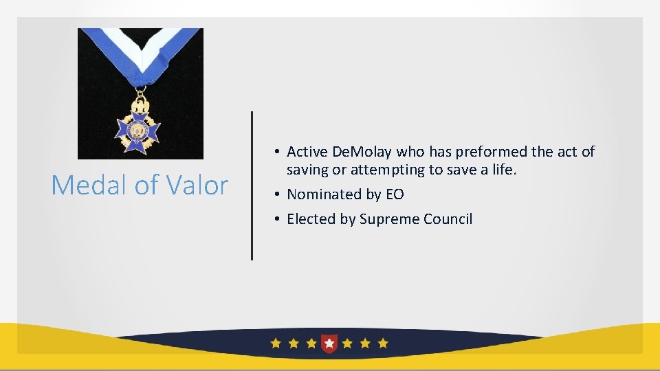 Medal of Valor • Active De. Molay who has preformed the act of saving