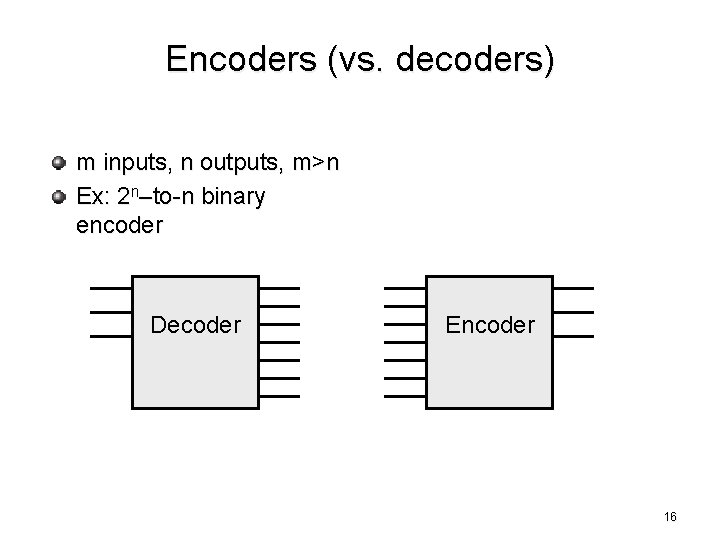 Encoders (vs. decoders) m inputs, n outputs, m>n Ex: 2 n–to-n binary encoder Decoder