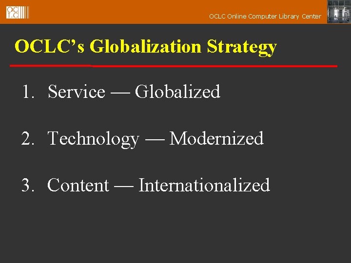 OCLC Online Computer Library Center OCLC’s Globalization Strategy 1. Service — Globalized 2. Technology